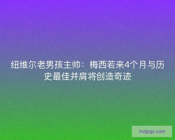 纽维尔老男孩主帅：梅西若来4个月与历史最佳并肩将创造奇迹