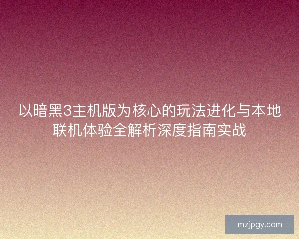 以暗黑3主机版为核心的玩法进化与本地联机体验全解析深度指南实战