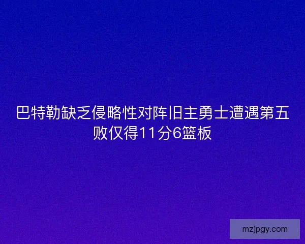 巴特勒缺乏侵略性对阵旧主勇士遭遇第五败仅得11分6篮板