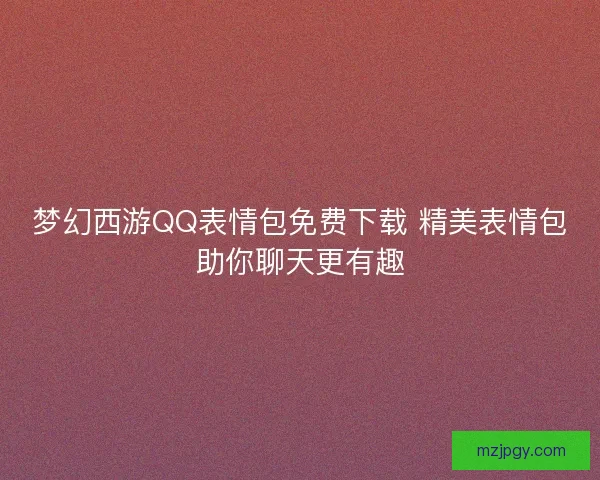 梦幻西游QQ表情包免费下载 精美表情包助你聊天更有趣