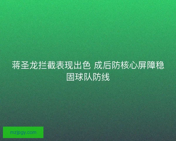 蒋圣龙拦截表现出色 成后防核心屏障稳固球队防线