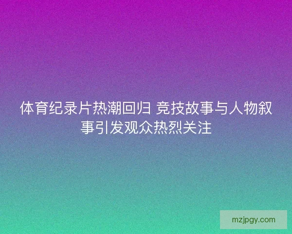体育纪录片热潮回归 竞技故事与人物叙事引发观众热烈关注